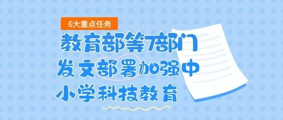 教育部等7部门发文部署加强中小学科技教育——6大重点任务