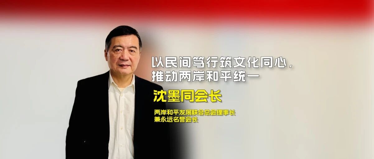 对话两岸和平发展联合总会理事长兼永远名誉会长沈墨同：以民间笃行筑文化同心，推动两岸和平统一