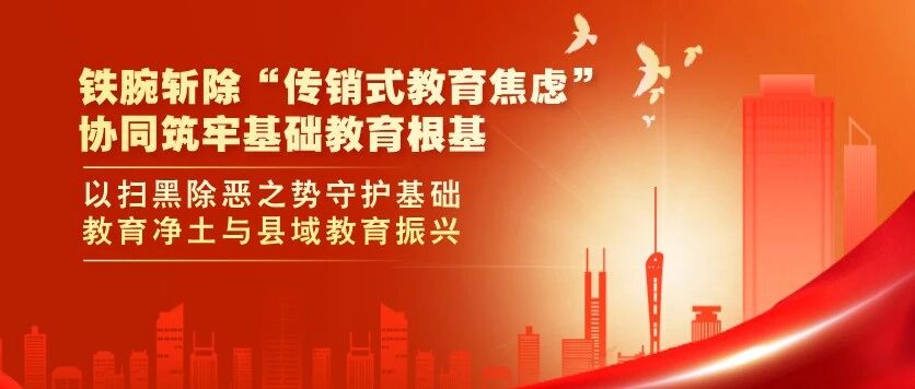 铁腕斩除“传销式教育焦虑” 协同筑牢基础教育根基——以扫黑除恶之势守护基础教育净土与县域教育振兴